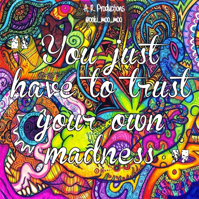 You just have to trust your own madness